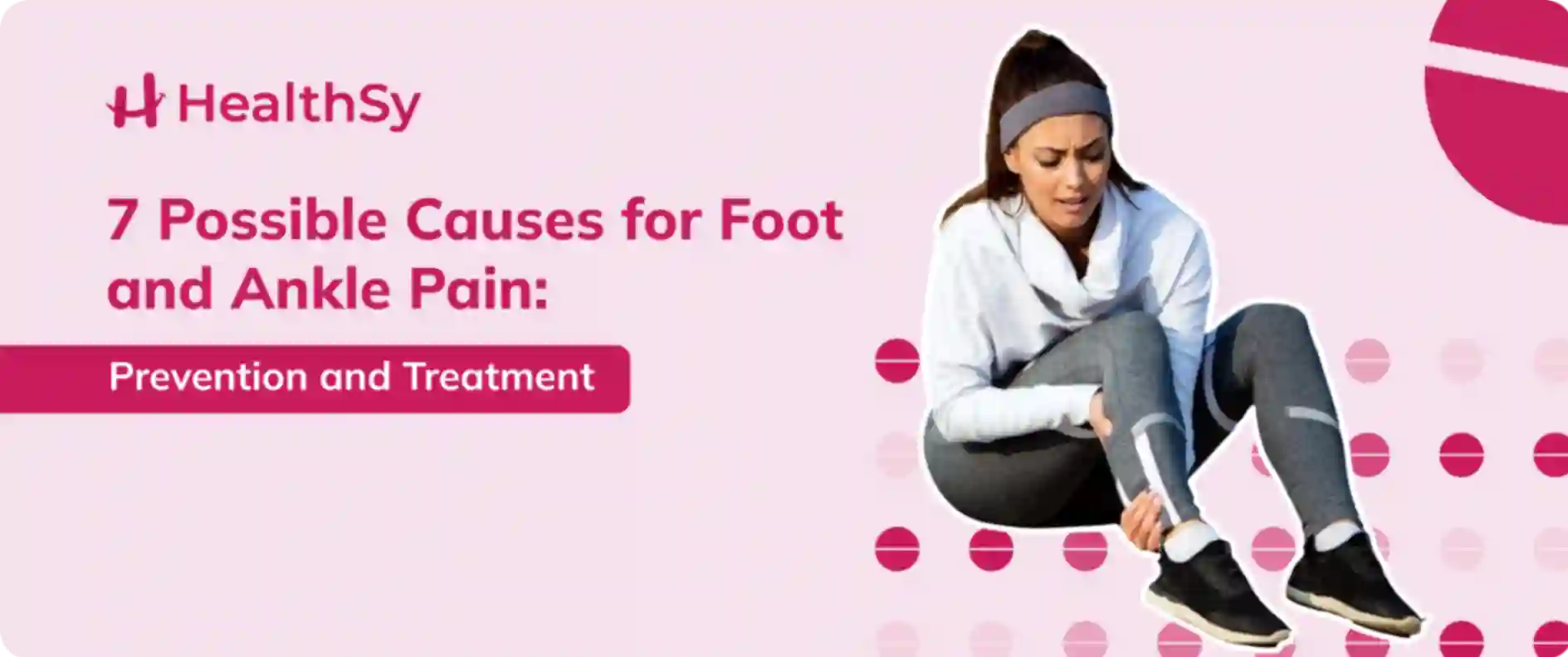 7 Possible Causes for Foot and Ankle Pain: Prevention and Treatment