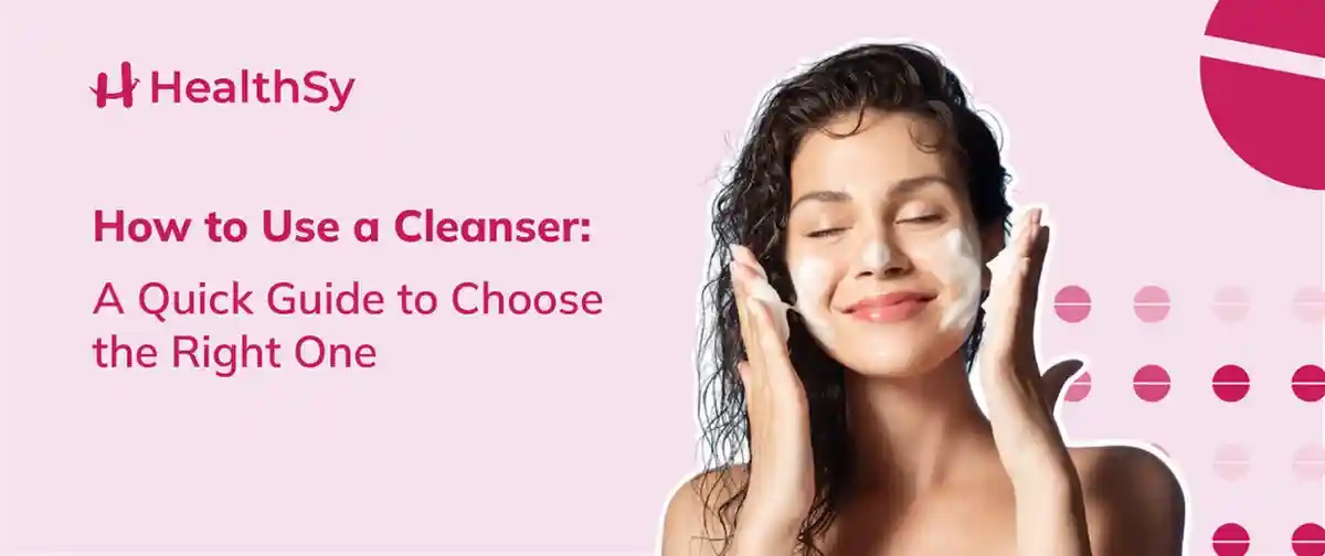 how-to-use-a-cleanser-a-quick-guide-to-choose-the-right-one