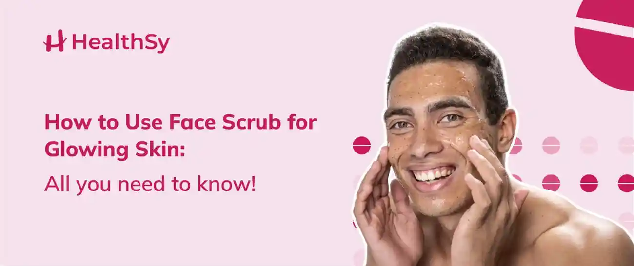 How to Use Face Scrub for Glowing Skin: All you need to know!